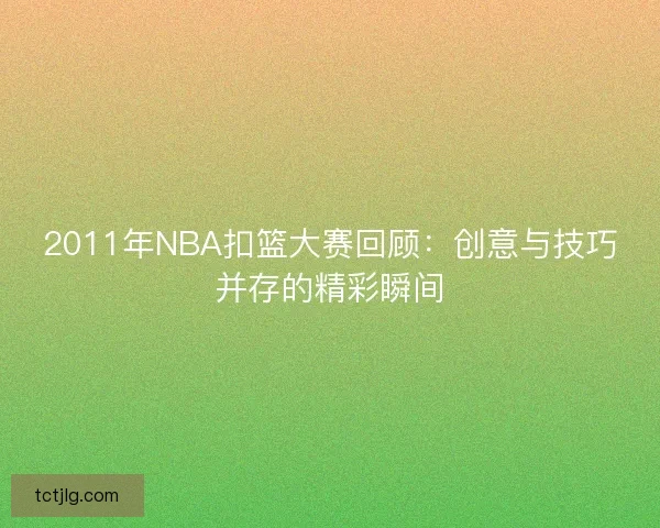 2011年NBA扣篮大赛回顾:创意与技巧并存的精彩瞬间 2011年NBA扣篮大赛回顾:创意与技巧并存的精彩瞬间