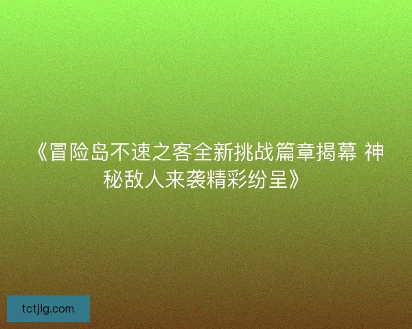 《冒险岛不速之客全新挑战篇章揭幕 神秘敌人来袭精彩纷呈》 《冒险岛不速之客全新挑战篇章揭幕 神秘敌人来袭精彩纷呈》