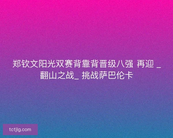 郑钦文阳光双赛背靠背晋级八强 再迎 _翻山之战_ 挑战萨巴伦卡