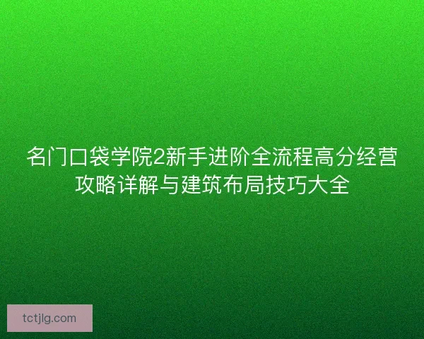 名门口袋学院2新手进阶全流程高分经营攻略详解与建筑布局技巧大全