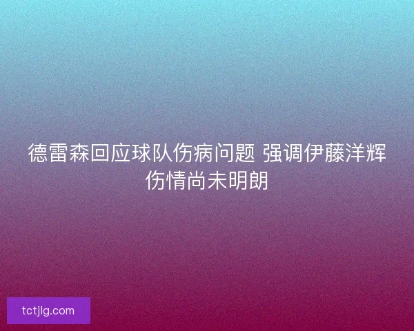 德雷森回应球队伤病问题 强调伊藤洋辉伤情尚未明朗