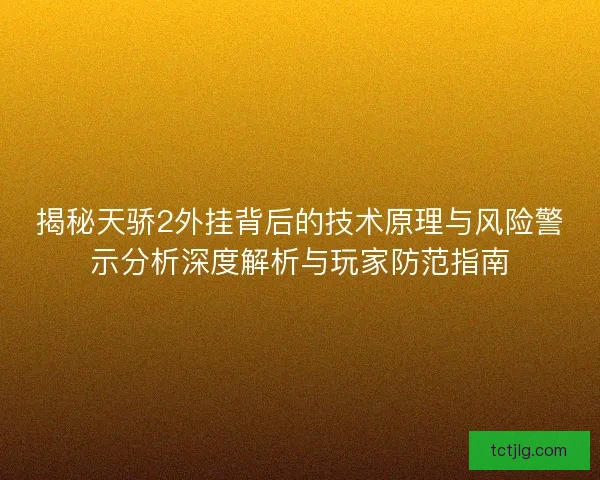 揭秘天骄2外挂背后的技术原理与风险警示分析深度解析与玩家防范指南