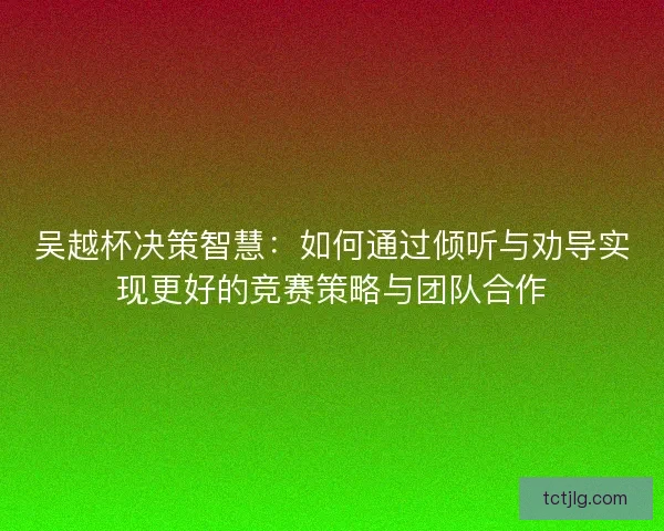 吴越杯决策智慧：如何通过倾听与劝导实现更好的竞赛策略与团队合作
