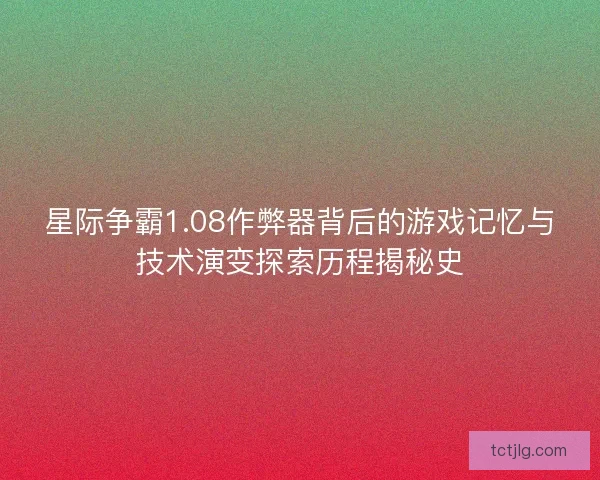 星际争霸1.08作弊器背后的游戏记忆与技术演变探索历程揭秘史 星际争霸1.08作弊器背后的游戏记忆与技术演变探索历程揭秘史