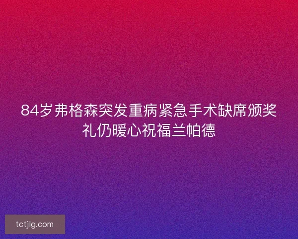 84岁弗格森突发重病紧急手术缺席颁奖礼仍暖心祝福兰帕德 84岁弗格森突发重病紧急手术缺席颁奖礼仍暖心祝福兰帕德